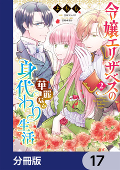 令嬢エリザベスの華麗なる身代わり生活【分冊版】 17巻