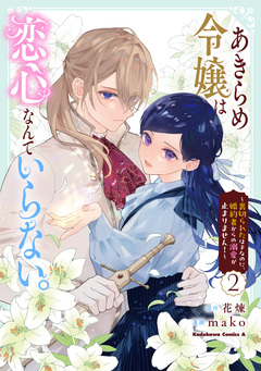 あきらめ令嬢は恋心なんていらない。～裏切られたはずなのに、婚約者からの溺愛が止まりません!～ 2巻