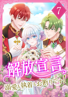 解放宣言～溺愛も執着もお断りです!～ 【単行本版】 7巻