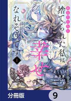 あなたたちに捨てられた私は、ようやく幸せになれそうです【分冊版】 9巻