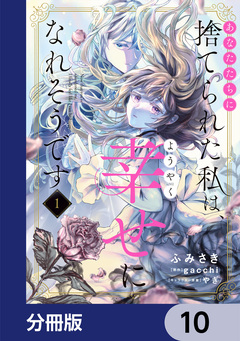 あなたたちに捨てられた私は、ようやく幸せになれそうです【分冊版】 10巻