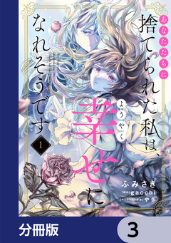 あなたたちに捨てられた私は、ようやく幸せになれそうです【分冊版】 3巻