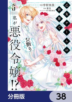 乙女ゲームの世界で私が悪役令嬢!? そんなのお断りです!【分冊版】 38巻