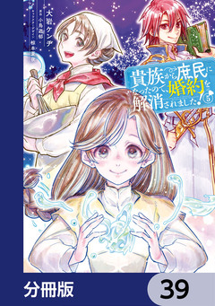 貴族から庶民になったので、婚約を解消されました!【分冊版】 39巻