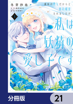 義妹が聖女だからと婚約破棄されましたが、私は妖精の愛し子です【分冊版】 21巻