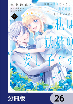 義妹が聖女だからと婚約破棄されましたが、私は妖精の愛し子です【分冊版】 26巻