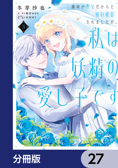 義妹が聖女だからと婚約破棄されましたが、私は妖精の愛し子です【分冊版】 27巻