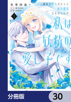 義妹が聖女だからと婚約破棄されましたが、私は妖精の愛し子です【分冊版】 30巻