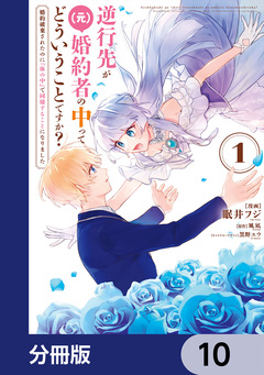 逆行先が(元)婚約者の中ってどういうことですか? 婚約破棄されたのに『体の中』で同棲することになりました【分冊版】 10巻