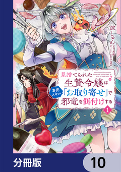 見捨てられた生贄令嬢は専用スキル「お取り寄せ」で邪竜を餌付けする【分冊版】 10巻