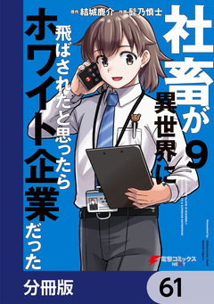 社畜が異世界に飛ばされたと思ったらホワイト企業だった【分冊版】 61巻