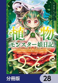 植物モンスター娘日記 ～聖女だった私が裏切られた果てにアルラウネに転生してしまったので、これからは光合成をしながら静かに植物ライフを過ごします～【分冊版】 28巻