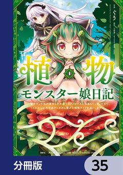 植物モンスター娘日記 ～聖女だった私が裏切られた果てにアルラウネに転生してしまったので、これからは光合成をしながら静かに植物ライフを過ごします～【分冊版】 35巻
