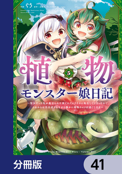 植物モンスター娘日記 ～聖女だった私が裏切られた果てにアルラウネに転生してしまったので、これからは光合成をしながら静かに植物ライフを過ごします～【分冊版】 41巻