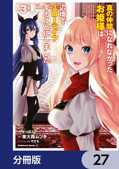 真の仲間になれなかったお姫様は、辺境でスローライフすることにしました【分冊版】 27巻