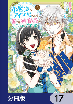 氷魔法のアイス屋さんは、暑がり神官様のごひいきです。【分冊版】 17巻