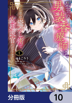 碧玉の男装香療師は、 ふしぎな癒やし術で宮廷医官になりました。【分冊版】 10巻