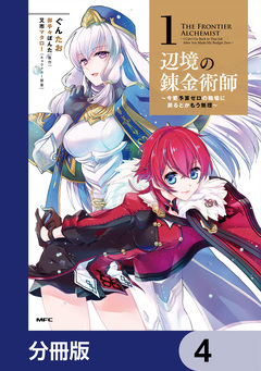 辺境の錬金術師 ～今更予算ゼロの職場に戻るとかもう無理～【分冊版】 4巻
