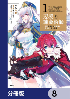 辺境の錬金術師 ～今更予算ゼロの職場に戻るとかもう無理～【分冊版】 8巻