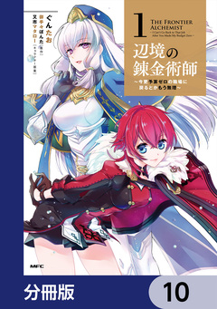 辺境の錬金術師 ～今更予算ゼロの職場に戻るとかもう無理～【分冊版】 10巻
