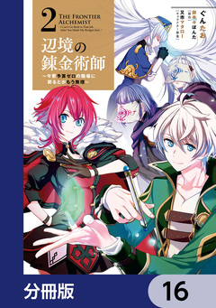 辺境の錬金術師 ~今更予算ゼロの職場に戻るとかもう無理~【分冊版】 16巻