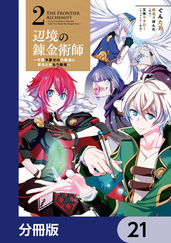 辺境の錬金術師 ~今更予算ゼロの職場に戻るとかもう無理~【分冊版】 21巻