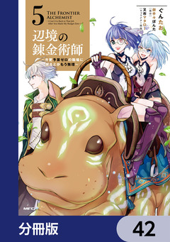 辺境の錬金術師 ~今更予算ゼロの職場に戻るとかもう無理~【分冊版】 42巻