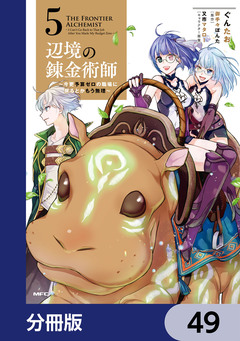 辺境の錬金術師 ~今更予算ゼロの職場に戻るとかもう無理~【分冊版】 49巻