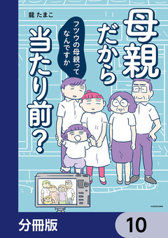 母親だから当たり前? フツウの母親ってなんですか【分冊版】 10巻