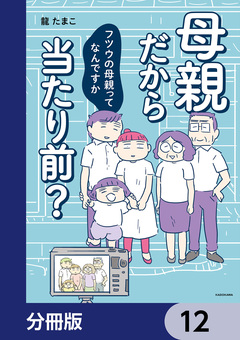 母親だから当たり前? フツウの母親ってなんですか【分冊版】 12巻