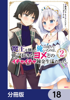 魔王を倒した俺に待っていたのは、世話好きなヨメとのイチャイチャ錬金生活だった。【分冊版】 18巻