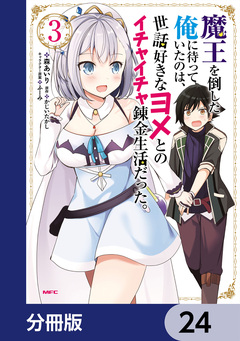 魔王を倒した俺に待っていたのは、世話好きなヨメとのイチャイチャ錬金生活だった。【分冊版】 24巻