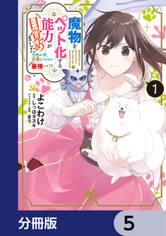 魔物をペット化する能力が目覚めました うちの子、可愛いけれど最強です!?【分冊版】 5巻