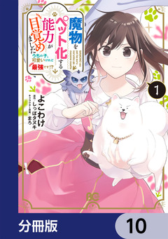 魔物をペット化する能力が目覚めました うちの子、可愛いけれど最強です!?【分冊版】 10巻