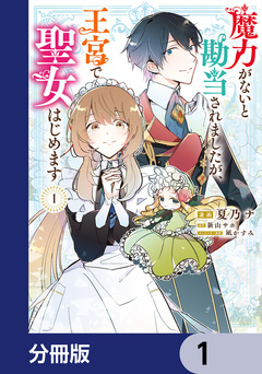 魔力がないと勘当されましたが、王宮で聖女はじめます【分冊版】 1巻
