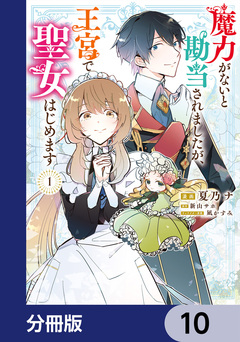 魔力がないと勘当されましたが、王宮で聖女はじめます【分冊版】 10巻