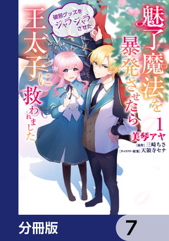 魅了魔法を暴発させたら破邪グッズをジャラジャラさせた王太子に救われました【分冊版】 7巻