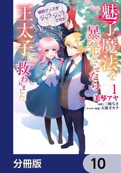 魅了魔法を暴発させたら破邪グッズをジャラジャラさせた王太子に救われました【分冊版】 10巻