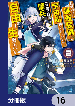 目覚めたら最強装備と宇宙船持ちだったので、一戸建て目指して傭兵として自由に生きたい【分冊版】 16巻