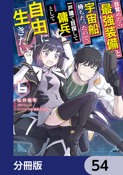 目覚めたら最強装備と宇宙船持ちだったので、一戸建て目指して傭兵として自由に生きたい【分冊版】 54巻