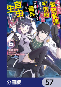 目覚めたら最強装備と宇宙船持ちだったので、一戸建て目指して傭兵として自由に生きたい【分冊版】 57巻