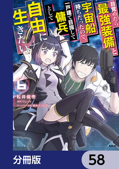 目覚めたら最強装備と宇宙船持ちだったので、一戸建て目指して傭兵として自由に生きたい【分冊版】 58巻