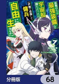 目覚めたら最強装備と宇宙船持ちだったので、一戸建て目指して傭兵として自由に生きたい【分冊版】 68巻