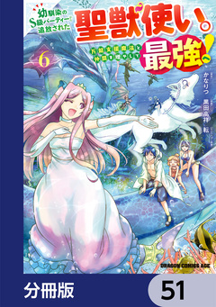 幼馴染のS級パーティーから追放された聖獣使い。万能支援魔法と仲間を増やして最強へ!【分冊版】 51巻
