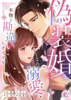 偽装婚～この溺愛、本物と勘違いしそうです～ 12巻