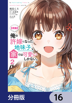 【朗報】俺の許嫁になった地味子、家では可愛いしかない。【分冊版】 16巻