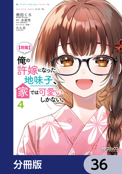 【朗報】俺の許嫁になった地味子、家では可愛いしかない。【分冊版】 36巻