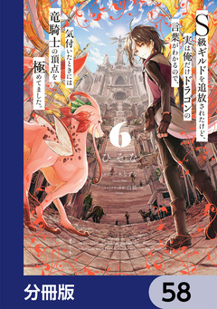 S級ギルドを追放されたけど、実は俺だけドラゴンの言葉がわかるので、気付いたときには竜騎士の頂点を極めてました。【分冊版】 58巻