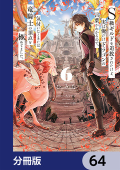S級ギルドを追放されたけど、実は俺だけドラゴンの言葉がわかるので、気付いたときには竜騎士の頂点を極めてました。【分冊版】 64巻
