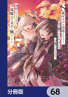 S級ギルドを追放されたけど、実は俺だけドラゴンの言葉がわかるので、気付いたときには竜騎士の頂点を極めてました。【分冊版】 68巻